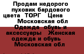 Продам недорого пуховик бардового цвета. ТОРГ › Цена ­ 5 900 - Московская обл. Одежда, обувь и аксессуары » Женская одежда и обувь   . Московская обл.